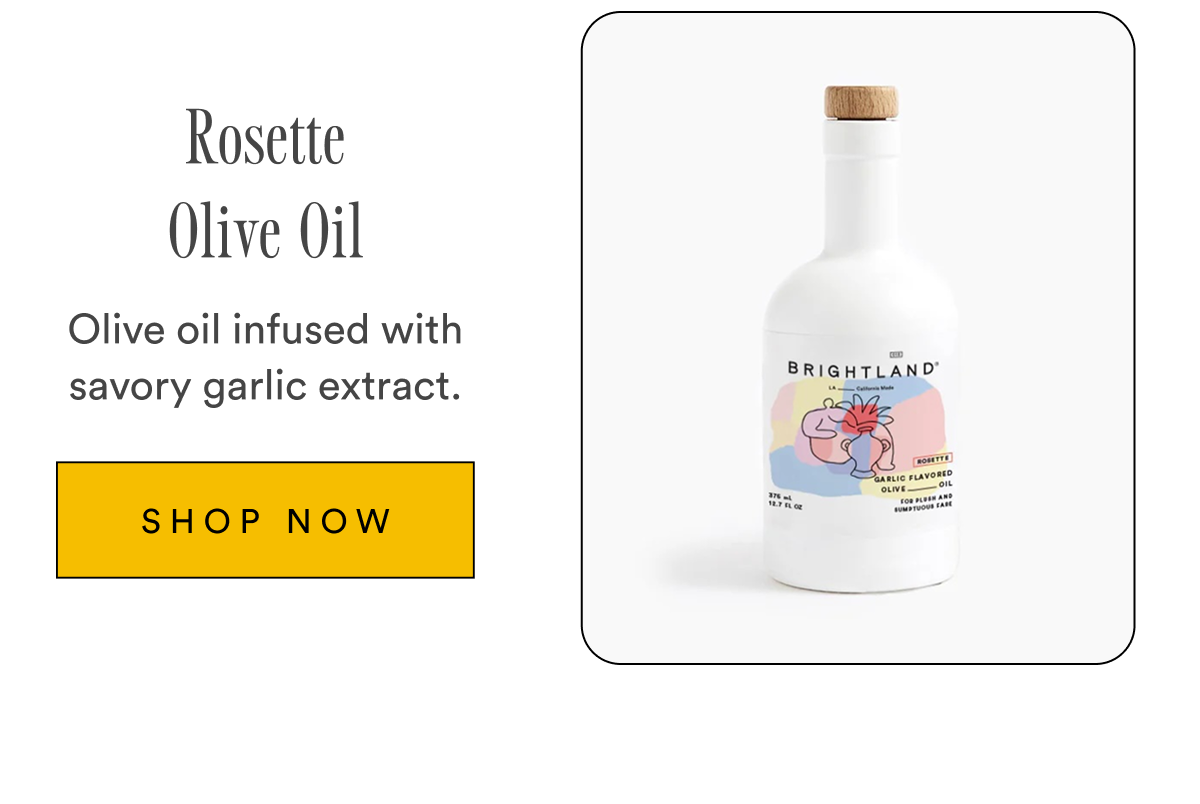 Rosette Olive Oil Olive oil infused with savory garlic extract. SHOP NOW Rosette Olive Oil Olive oil infused with savory garlic extract. SHOP NOW