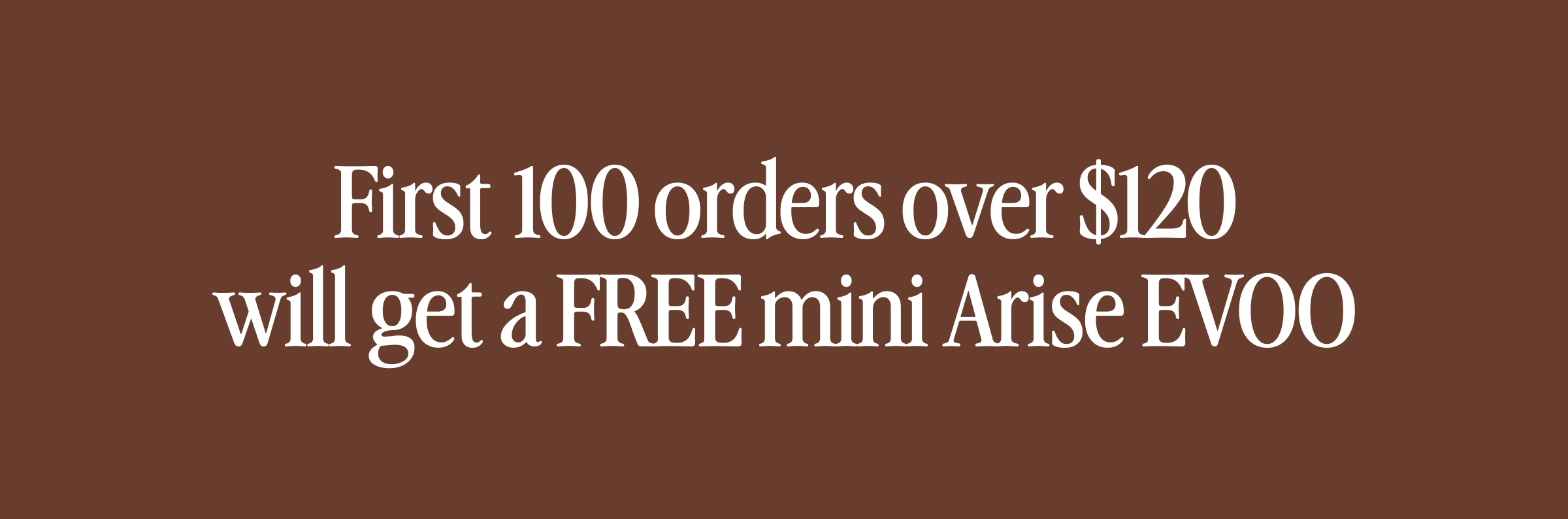 First 100 orders over $100 will get a FREE mini arise EVOO