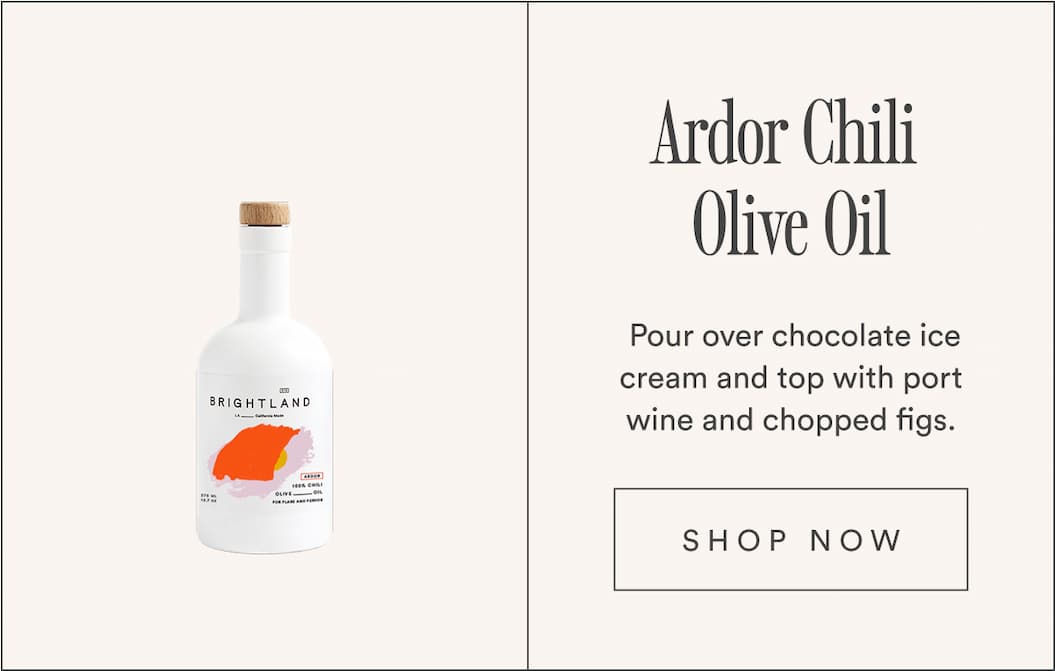 Ardor Chili Olive Oil. Pour over chocolate ice cream and top with port wine and chopped figs. Ardor Chili Olive Oil. Pour over chocolate ice cream and top with port wine and chopped figs.