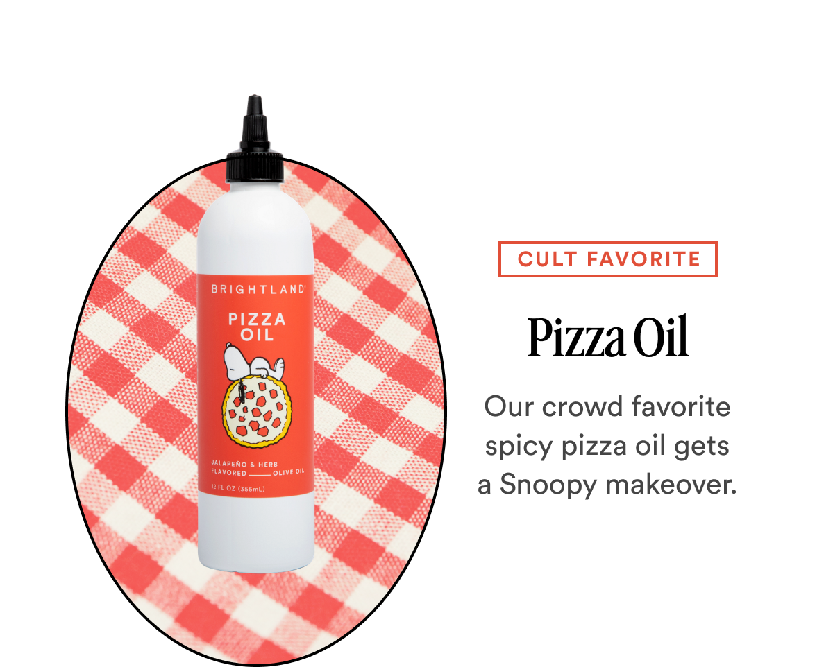 CULT FAVORITE Pizza Oil Our crowd favorite spicy pizza oil gets a Snoopy makeover.