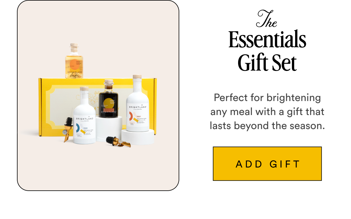 The Essentials Gift Set Perfect for brightening any meal with a gift that lasts beyond the season. ADD GIFT