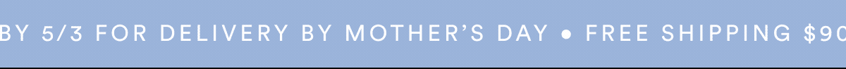 Free Shipping $90+ Order by 5/3 for Delivery by Mother's Day