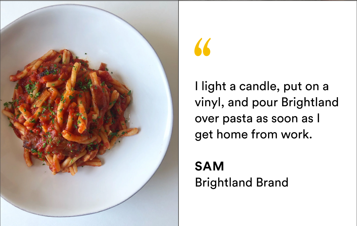 I light a candle, put on a vinyl, and pour Brightland over pasta as soon as I get home from work.
SAM Brightland Brand I light a candle, put on a vinyl, and pour Brightland over pasta as soon as I get home from work.
SAM Brightland Brand
