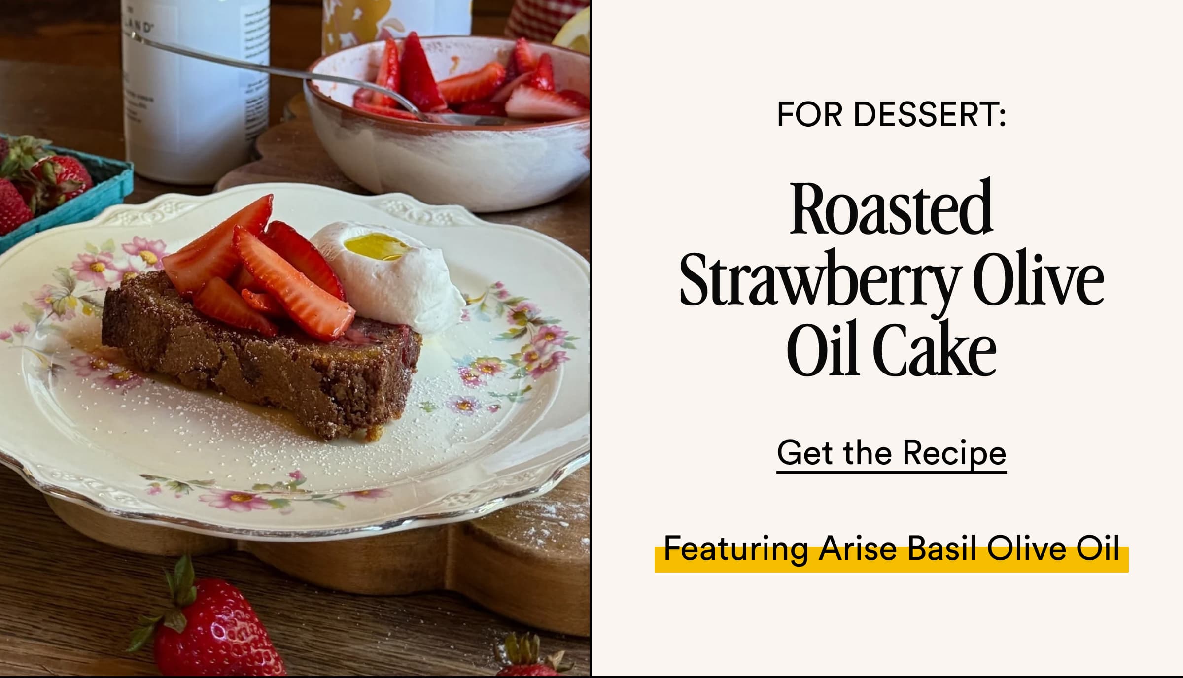 For Dessert: Roasted Strawberry Olive Oil Cake Get the Recipe Featuring Arise Basil Olive Oil