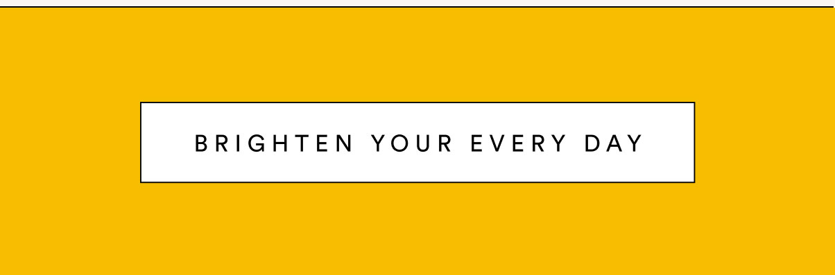 Brighten your every day