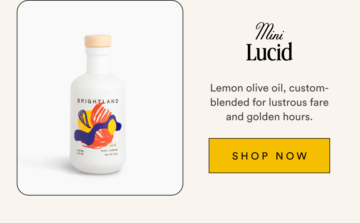 Mini Lucid Lemon olive oil, custom-blended for lustrous fare and golden hours. SHOP NOW