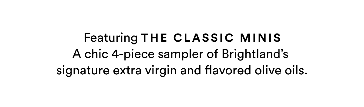 Featuring THE CLASSIC MINIS A chic 4-piece sampler of Brightland’s  signature extra virgin and flavored olive oils.