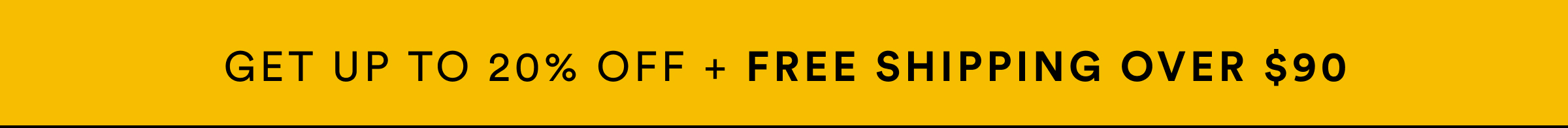 Get up to 20% OFF + FREE shipping on orders over $90