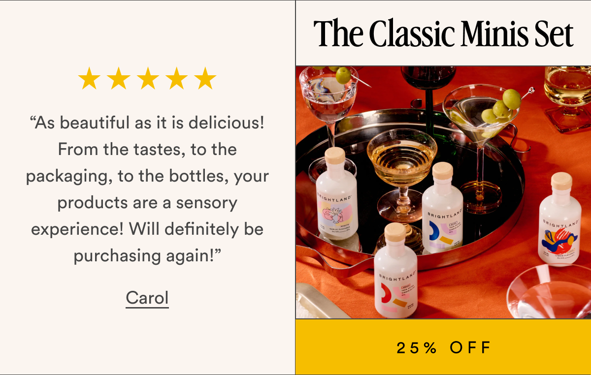 The Classic Minis Set “As beautiful as it is delicious! From the tastes, to the packaging, to the bottles, your products are a sensory experience! Will definitely be purchasing again!” Carol 25% OFF