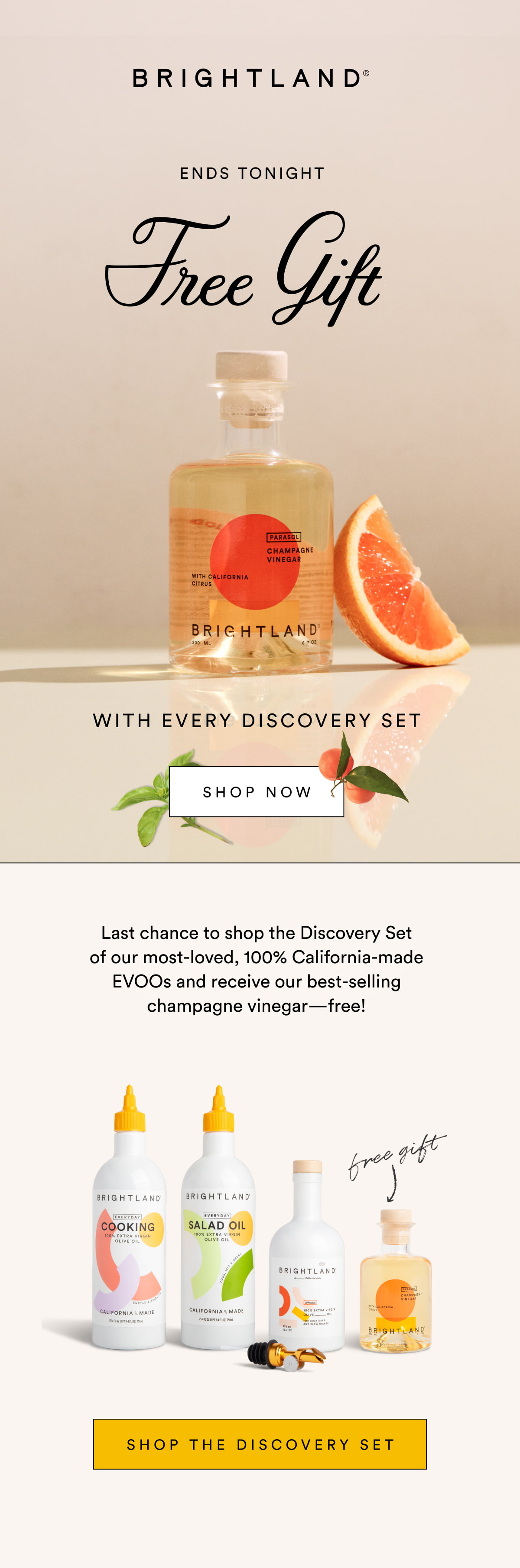 Free Gift ENDS TONIGHT with every discovery set SHOP NOW Last chance to shop the Discovery Set of our most-loved, 100% California-made EVOOs and receive our best-selling champagne vinegar—free! Shop the discovery set