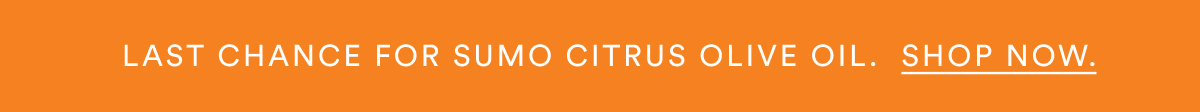 Last Chance for Sumo citrus olive oil.  shop now.