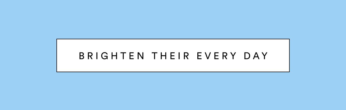 Brighten their every day