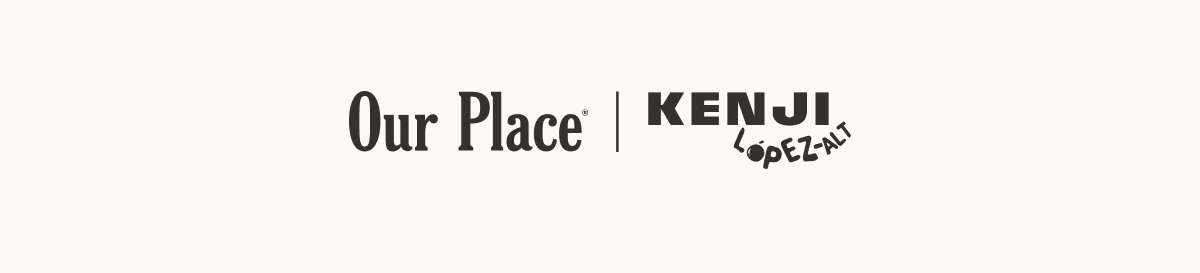Our Place | KENJI LOPEZ-ALT