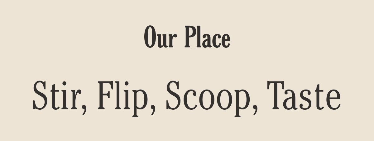 Our Place | Stir, Flip, Scoop, Taste