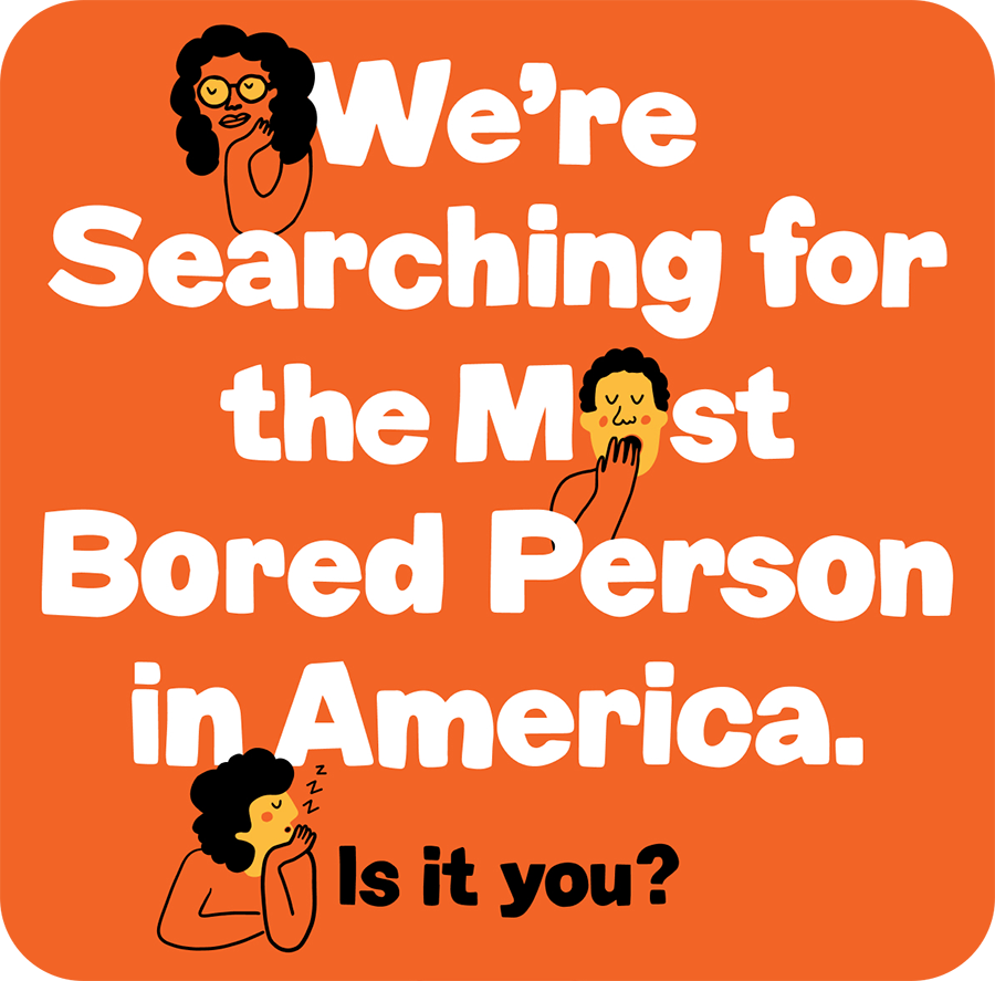 We're searching for the Most Bored Person in America
