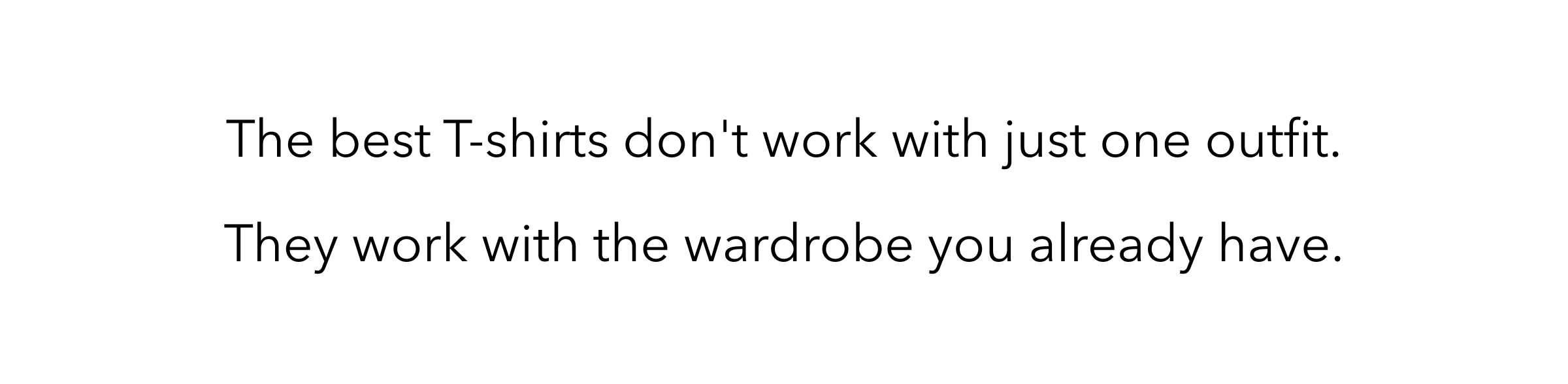 The best T-shirts don't work with just one outfit. They work with the wardrobe you already have.