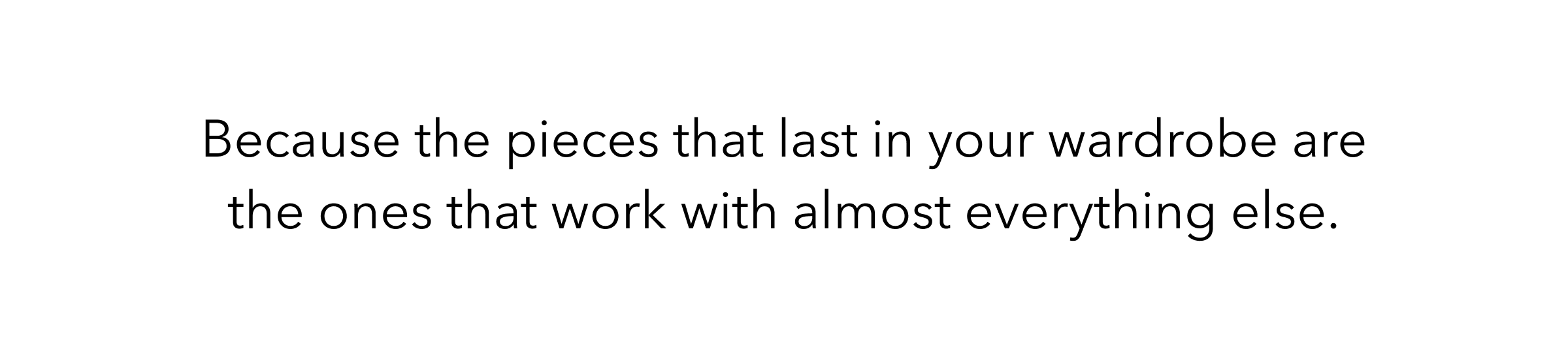 Because the pieces that last in your wardrobe are the ones that work with almost everything else.