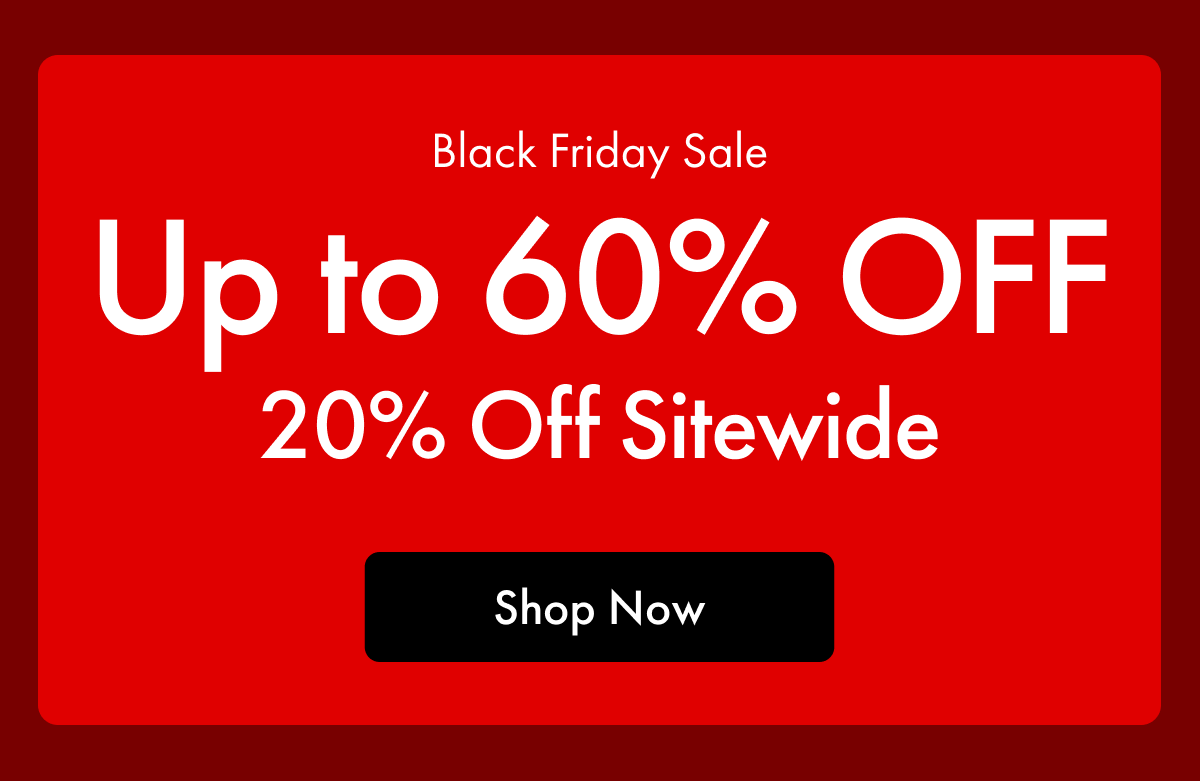 Black Friday Sale | Up to 60% OFF | 20% Off Sitewide | Shop Now
