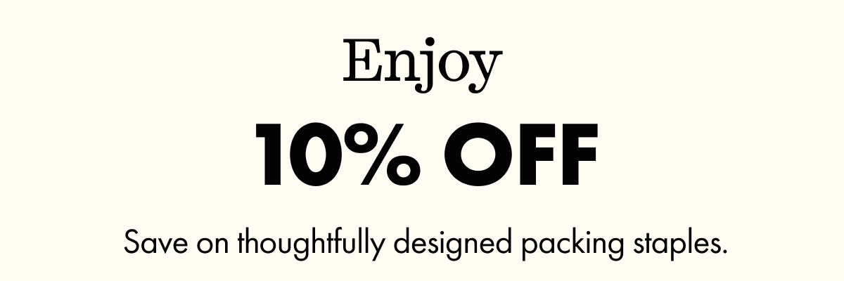 Enjoy 10% OFF | Save on thoughtfully designed packing staples.