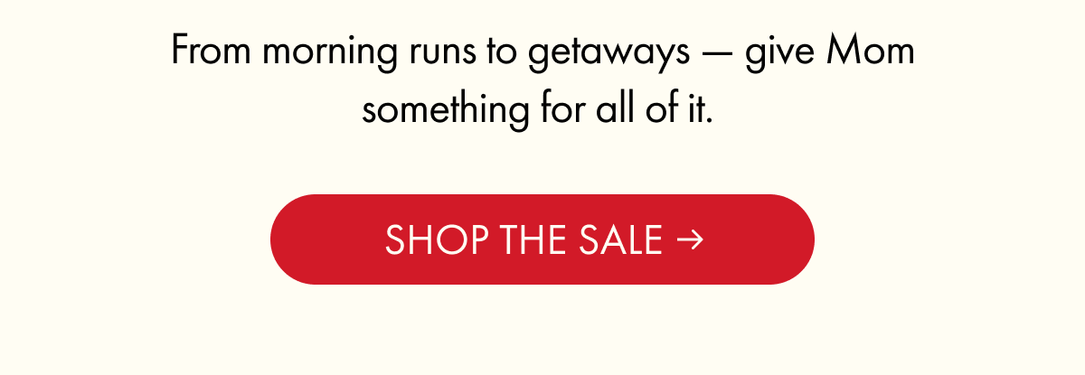 From morning runs to getaways — give Mom something for all of it. | SHOP THE SALE