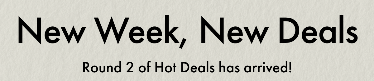 New Week, New Deals | Round 2 of Hot Deals has arrived!