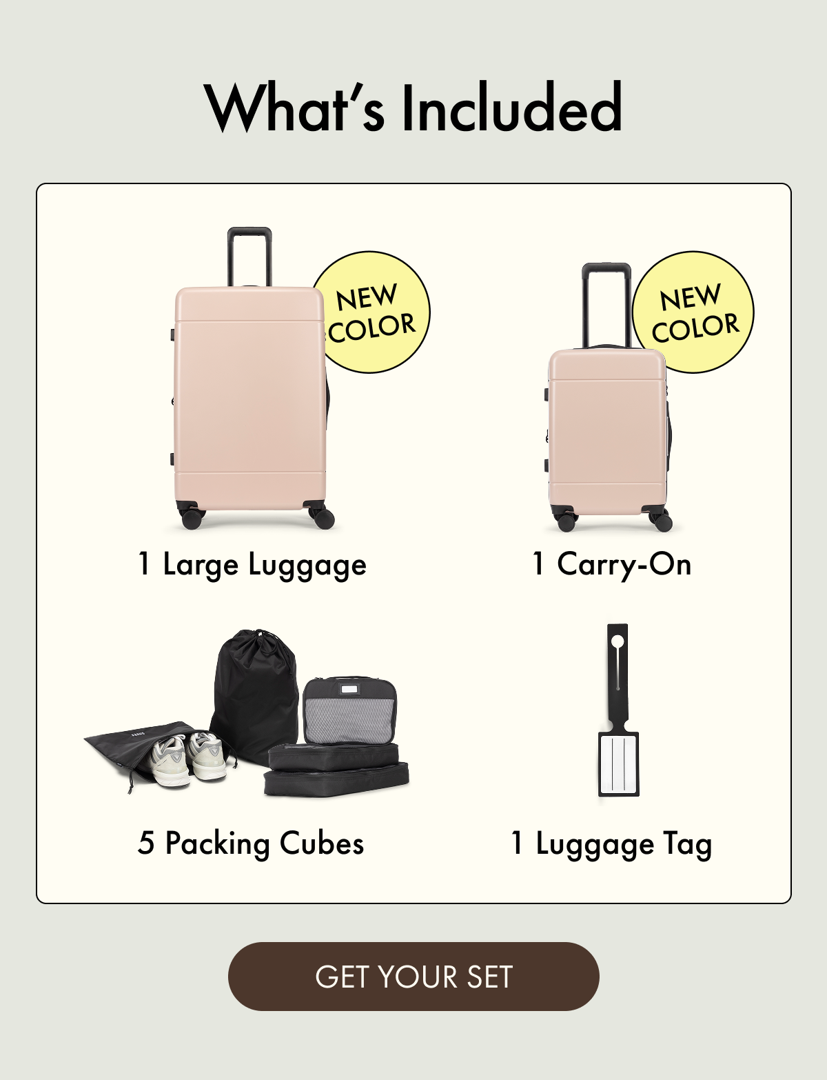 What's Included | 1 Large Luggage | 1 Carry-On | NEW COLORS | 5 Packing Cubes | 1 Luggage Tag | GET YOUR SET