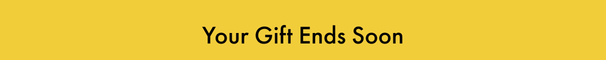 Your Gift Ends Soon