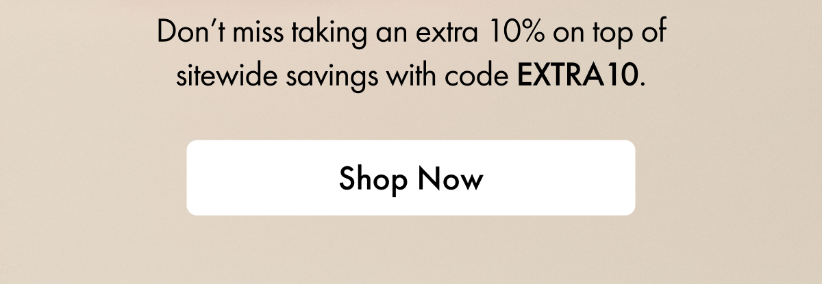 Don't miss taking an extra 10% on top of sitewide savings with code EXTRA10. | Shop Now