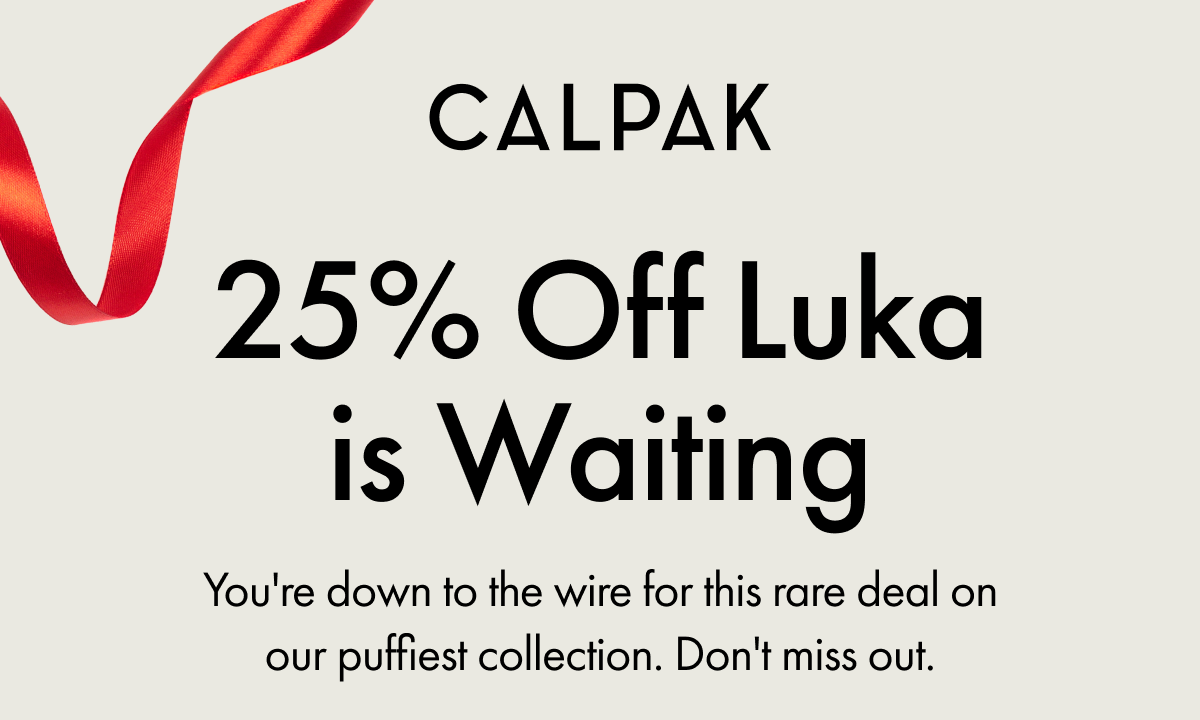 CALPAK | 25% Off Luka is Waiting | You're down to the wire for this rare deal on our puffiest collection. Don't miss out.