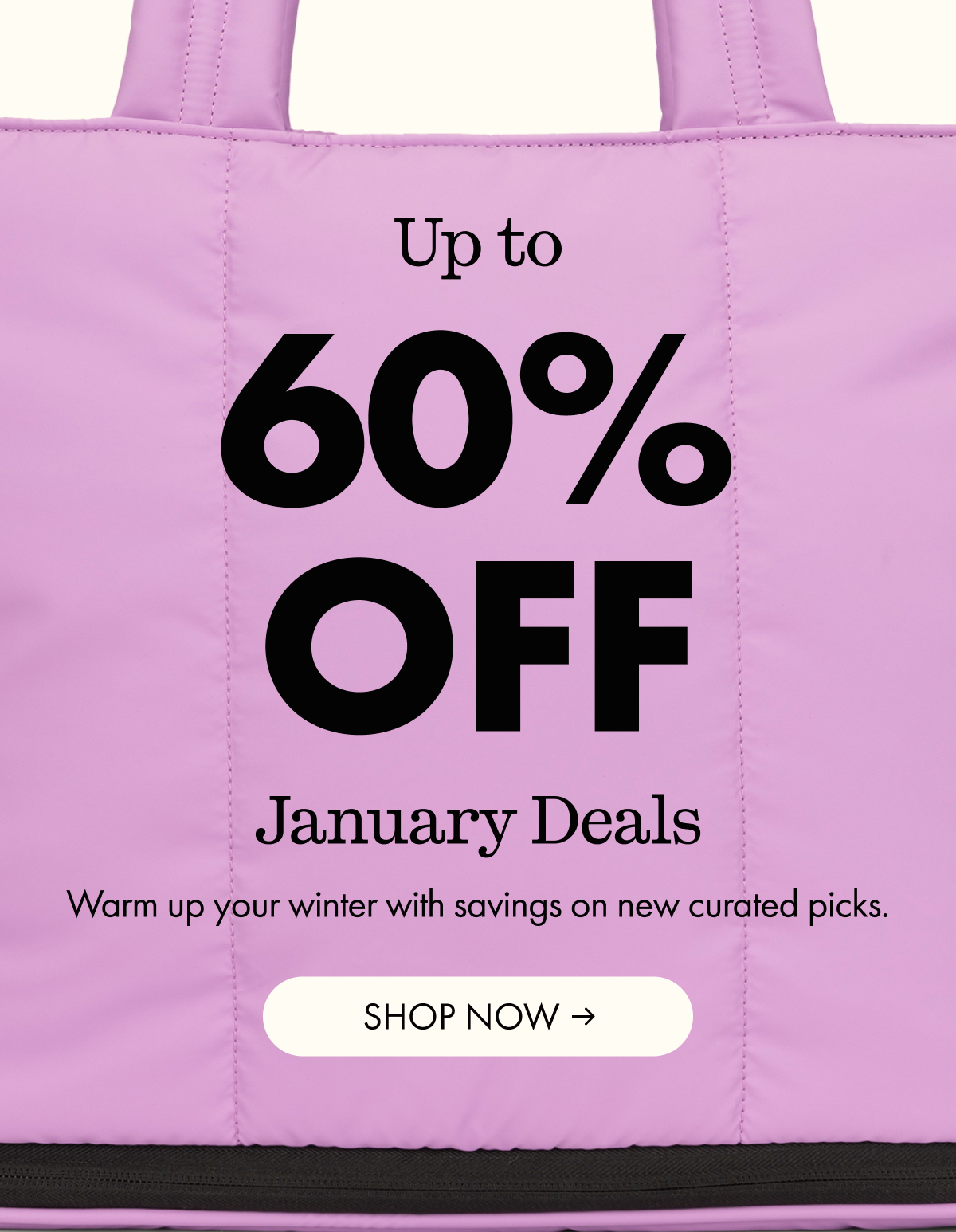 Up to 60% OFF | January Deals | Warm up your winter with savings on new curated picks. | SHOP NOW