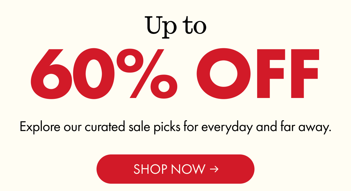 Up to 60% OFF | Explore our curated sale picks for everyday and far away. | SHOP NOW