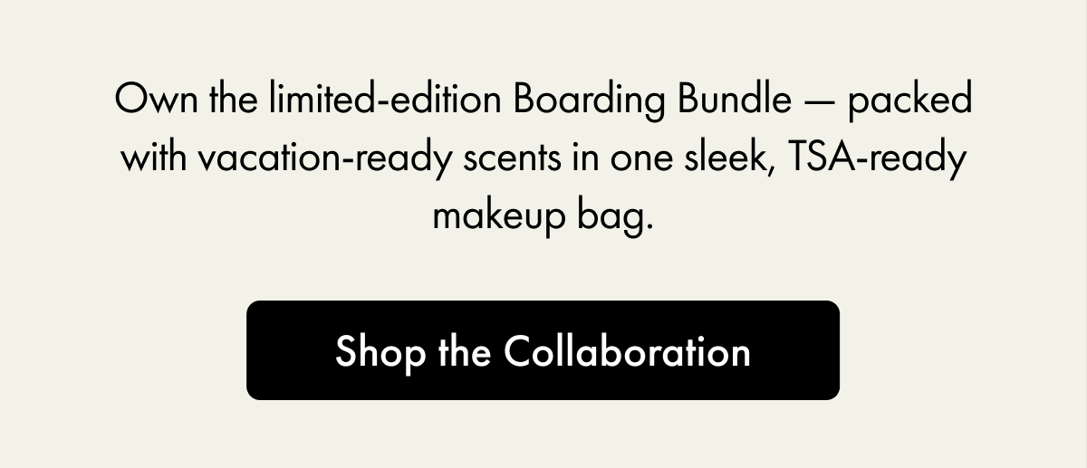 Own the limited-edition Boarding Bundle - packed with vacation ready scents in one sleek, TSA-ready makeup bag. | Shop the Collaboration