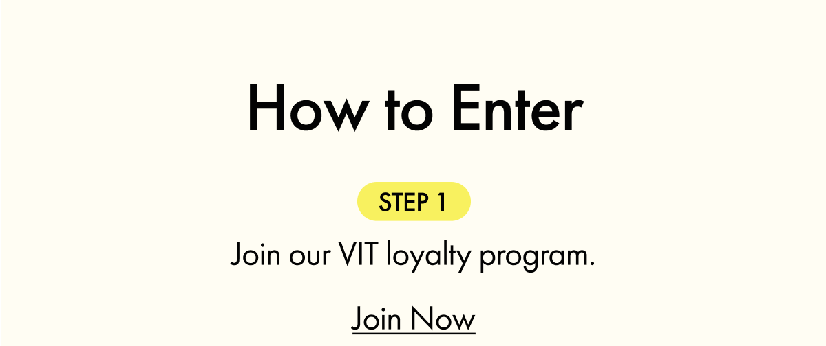 How to Enter | STEP 1: Join our VIT loyalty program | Join Now
