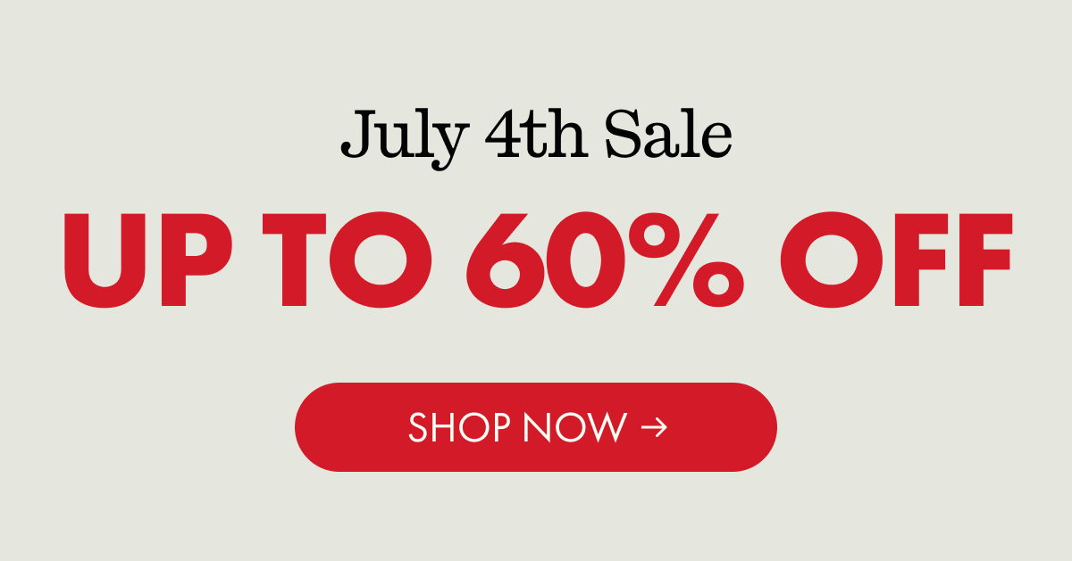 July 4th Sale | UP TO 60% OFF | SHOP NOW
