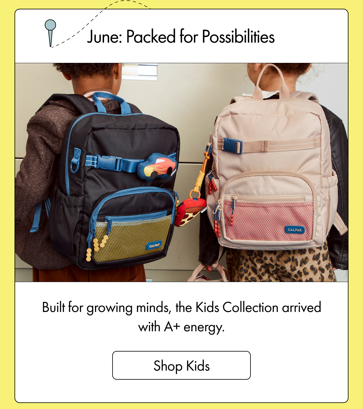 June: Packed for Possibilities | Built for growing minds, the Kids Collection arrived with A+ energy. | Shop Kids