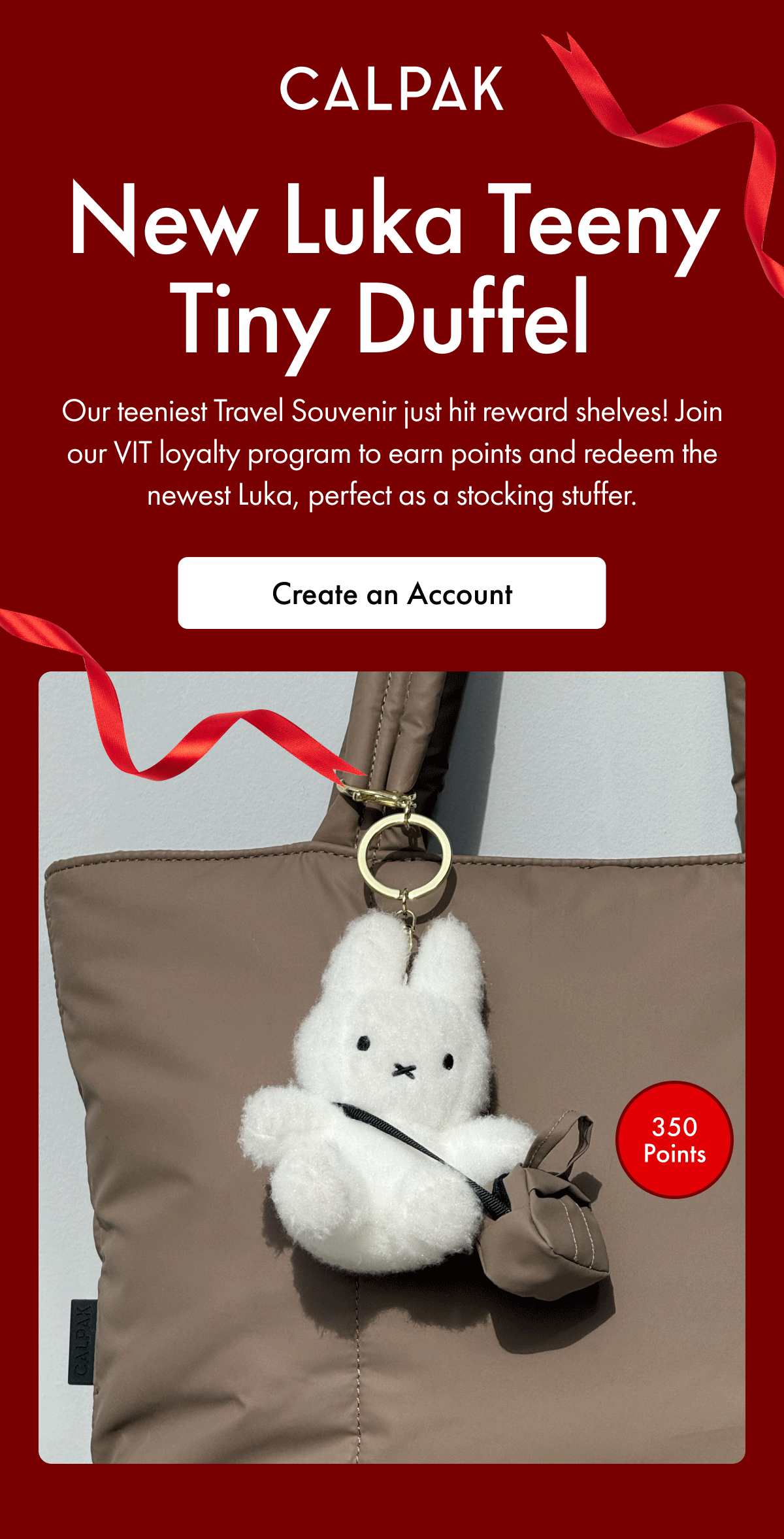 CALPAK | New Luka Teeny Tiny Duffel | Our teeniest Travel Souvenir just hit reward shelves! | Join our VIT loyalty program to earn points and redeem the newest Luka, perfect as a stocking stuffer. | 350 Points | Create an Account