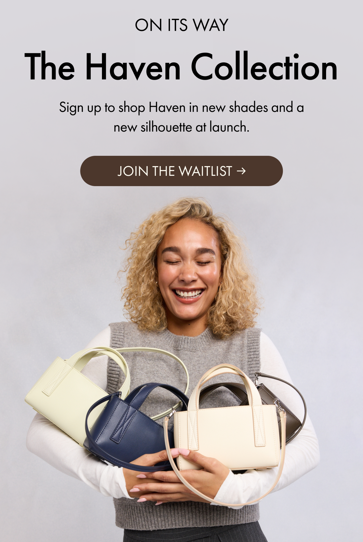 ON ITS WAY | The Haven Collection | Sign up to shop Haven in new shades and a new silhouette at launch. | JOIN THE WAITLIST