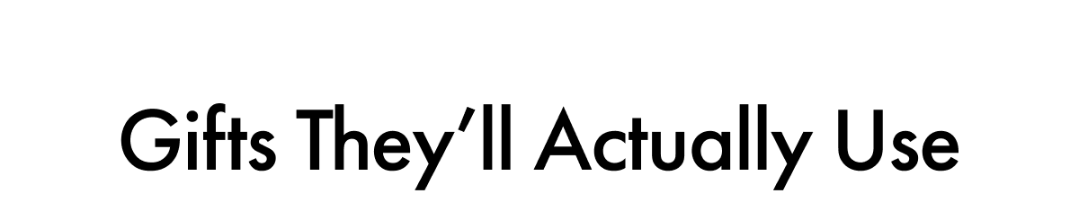 Gifts They'll Actually Use