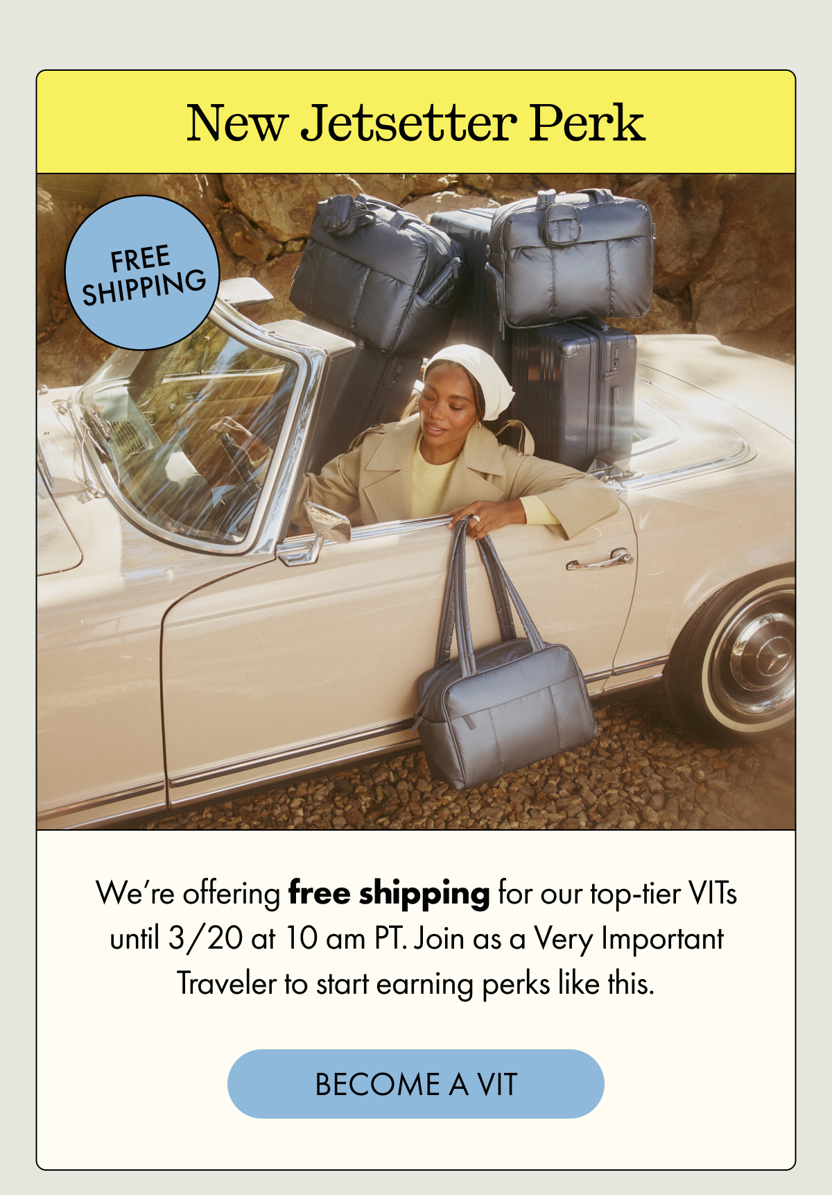New Jetsetter Perk | FREE SHIPPING | We're offering free shipping for our top-tier VITs until 3/20 at 10 am PT. Join as a Very Important Traveler to start earning perks like this. | BECOME A VIT