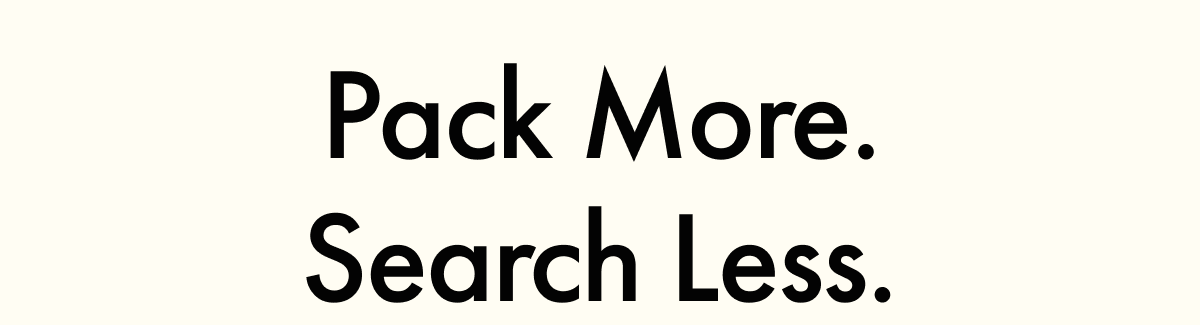 Pack More. Search Less.