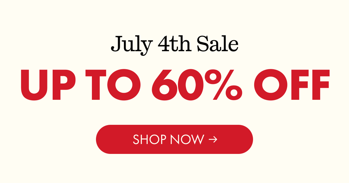 July 4th Sale | UP TO 60% OFF | SHOP NOW