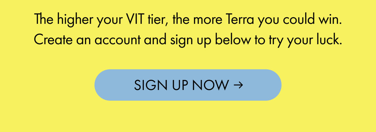 The higher your VIT tier, the more Terra you could win. Create an account. | SIGN UP NOW