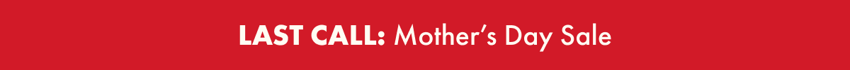 LAST CALL: Mother's Day Sale