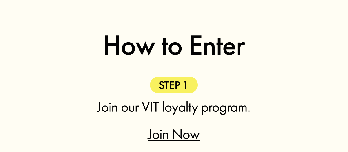 How to Enter | STEP 1: Join our VIT loyalty program | Join Now