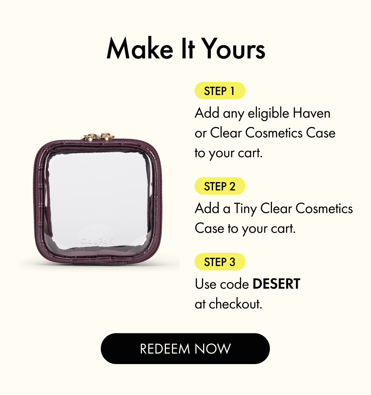 Make It Yours | Add any eligible Haven or Clear Cosmetics Case and a Tiny Clear Cosmetics Case to cart. Use code DESERT.