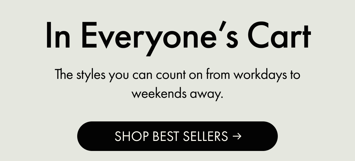 In Everyone's Cart | The styles you can count on from workdays to weekends away. | SHOP BEST SELLERS
