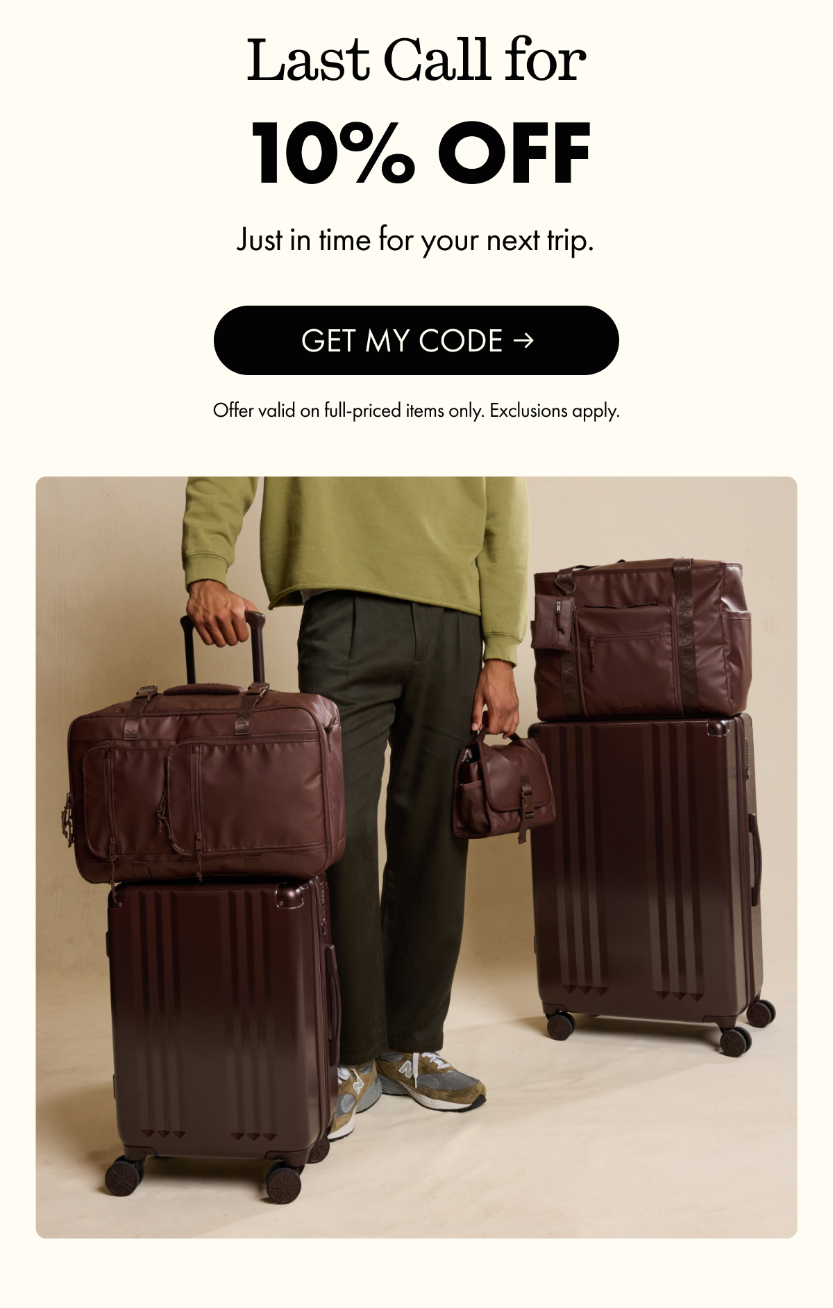 Last Call for 10% OFF | Just in time for your next trip. | GET MY CODE | Offer valid on full-priced items only. Exclusions apply.