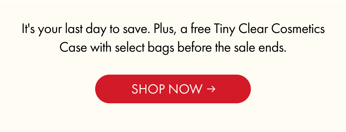 It's your last day to save. Plus, a free Tiny Clear Cosmetics Case with select bags before the sale ends. | SHOP NOW