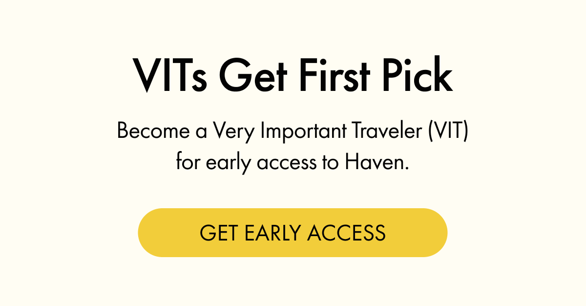 VITs Get First Pick | Become a Very Important Traveler (VIT) for early access to Haven. | GET EARLY ACCESS