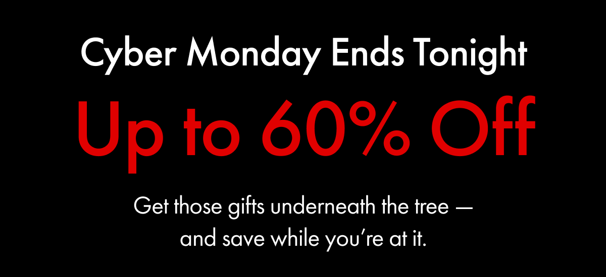Cyber Monday Ends Tonight | Up to 60% Off | Get those gifts underneath the tree — and save while you're at it.